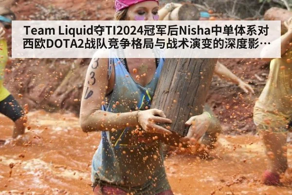 Team Liquid夺TI2024冠军后Nisha中单体系对西欧DOTA2战队竞争格局与战术演变的深度影响分析
