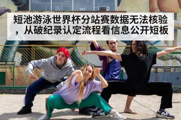 短池游泳世界杯分站赛数据无法核验，从破纪录认定流程看信息公开短板